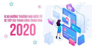 8 xu hướng thương mại điện tử sẽ tiếp tục thành công trong năm 2020